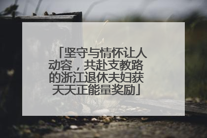 坚守与情怀让人动容，共赴支教路的浙江退休夫妇获天天正能量奖励