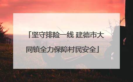 坚守排险一线 建德市大同镇全力保障村民安全