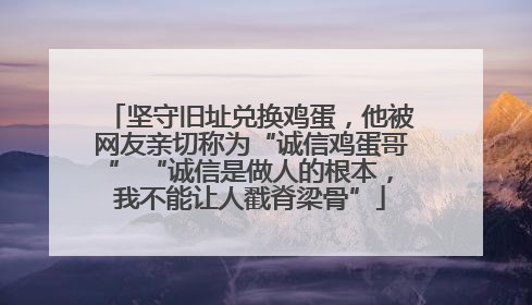 坚守旧址兑换鸡蛋，他被网友亲切称为“诚信鸡蛋哥” “诚信是做人的根本，我不能让人戳脊梁骨”