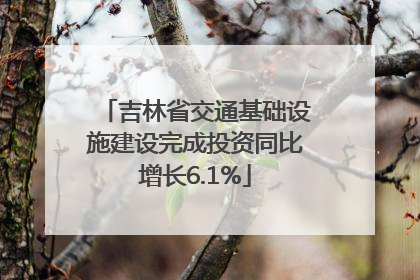 吉林省交通基础设施建设完成投资同比增长6.1%