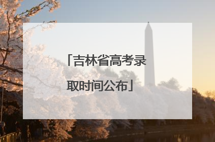 吉林省高考录取时间公布