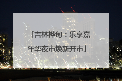 吉林桦甸：乐享嘉年华夜市焕新开市
