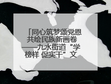 同心筑梦颂党恩 共绘民族新画卷——九水街道“学榜样 促实干”文艺晚会唱响民族团结主旋律