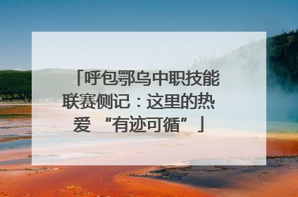 呼包鄂乌中职技能联赛侧记：这里的热爱 “有迹可循”