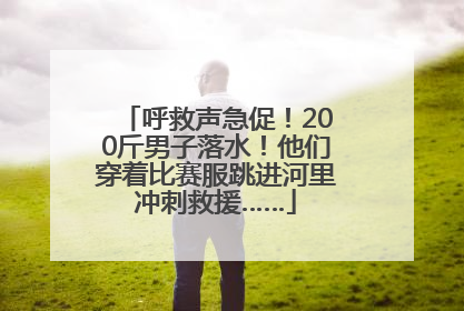 呼救声急促！200斤男子落水！他们穿着比赛服跳进河里冲刺救援……