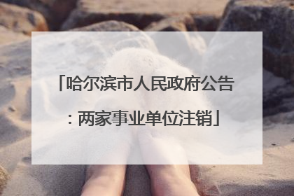 哈尔滨市人民政府公告：两家事业单位注销