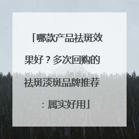 哪款产品祛斑效果好？多次回购的祛斑淡斑品牌推荐：属实好用