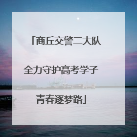 商丘交警二大队全力守护高考学子青春逐梦路