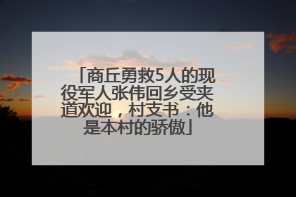 商丘勇救5人的现役军人张伟回乡受夹道欢迎，村支书：他是本村的骄傲