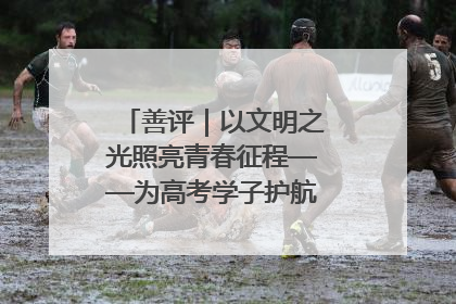 善评｜以文明之光照亮青春征程——为高考学子护航新时代成长之路