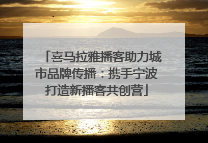 喜马拉雅播客助力城市品牌传播：携手宁波打造新播客共创营