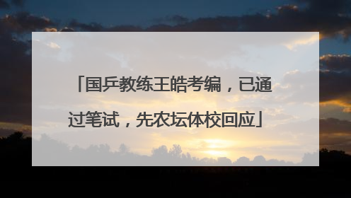 国乒教练王皓考编，已通过笔试，先农坛体校回应
