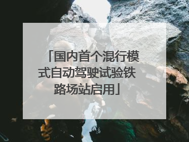 国内首个混行模式自动驾驶试验铁路场站启用