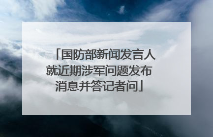 国防部新闻发言人就近期涉军问题发布消息并答记者问