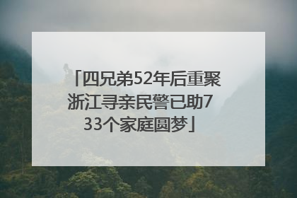 四兄弟52年后重聚 浙江寻亲民警已助733个家庭圆梦