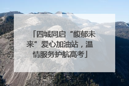 四城同启“馥郁未来”爱心加油站，温情服务护航高考