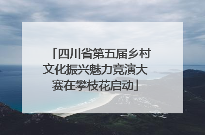 四川省第五届乡村文化振兴魅力竞演大赛在攀枝花启动