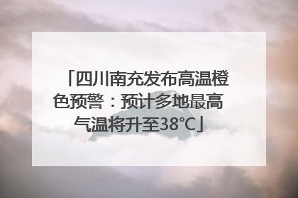 四川南充发布高温橙色预警：预计多地最高气温将升至38℃
