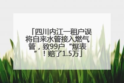 四川内江一租户误将自来水管接入燃气管，致99户“爆表”！赔了1.5万