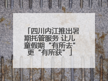 四川内江推出暑期托管服务 让儿童假期“有所去”更“有所获”