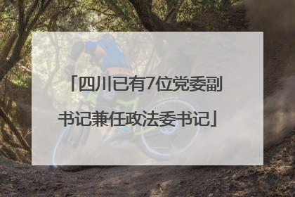 四川已有7位党委副书记兼任政法委书记