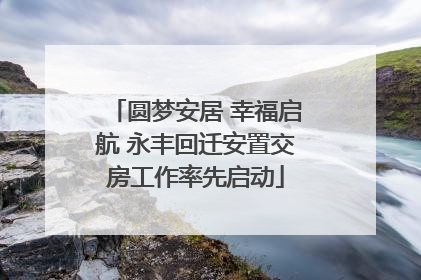 圆梦安居 幸福启航 永丰回迁安置交房工作率先启动