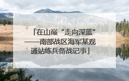 在山巅“走向深蓝”——南部战区海军某观通站练兵备战记事