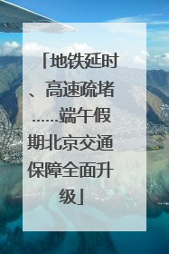 地铁延时、高速疏堵……端午假期北京交通保障全面升级