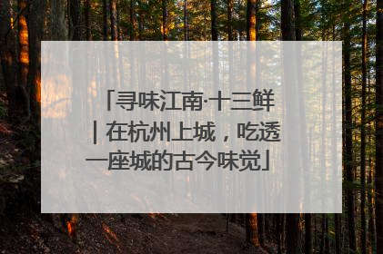 寻味江南·十三鲜｜在杭州上城，吃透一座城的古今味觉