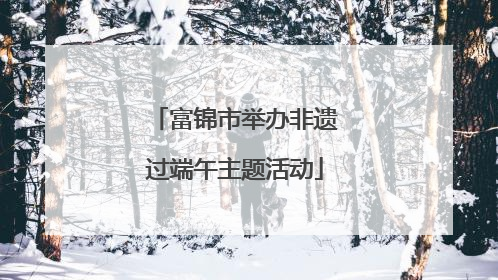 富锦市举办非遗过端午主题活动
