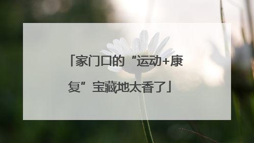 家门口的“运动+康复”宝藏地太香了