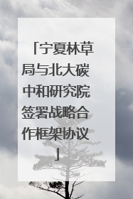 宁夏林草局与北大碳中和研究院签署战略合作框架协议