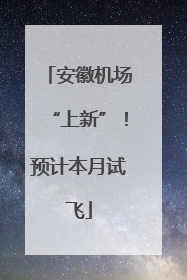 安徽机场“上新”！预计本月试飞