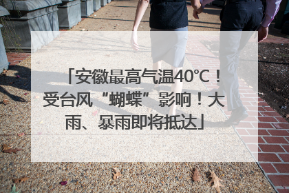 安徽最高气温40℃！受台风“蝴蝶”影响！大雨、暴雨即将抵达