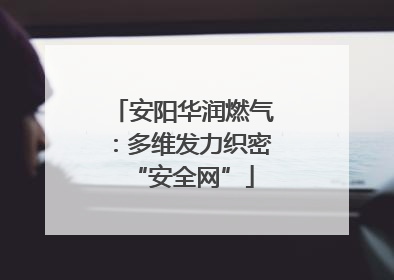 安阳华润燃气：多维发力织密“安全网”