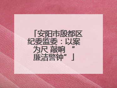 安阳市殷都区纪委监委：以案为尺 敲响 “廉洁警钟”