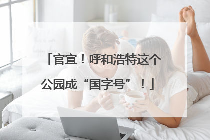 官宣！呼和浩特这个公园成“国字号”！