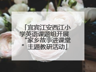 宜宾江安西江小学英语课题组开展“家乡故事进课堂”主题教研活动