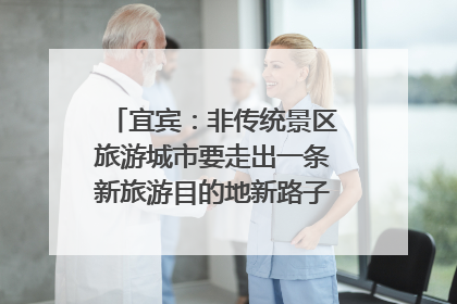 宜宾：非传统景区旅游城市要走出一条新旅游目的地新路子｜话锦绣·说安逸