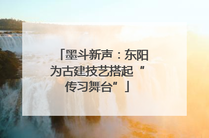 墨斗新声：东阳为古建技艺搭起“传习舞台”