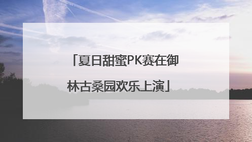 夏日甜蜜PK赛在御林古桑园欢乐上演