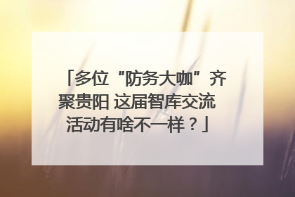 多位“防务大咖”齐聚贵阳 这届智库交流活动有啥不一样？