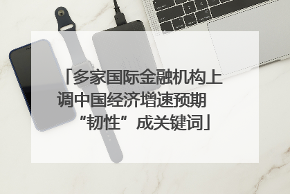 多家国际金融机构上调中国经济增速预期 “韧性”成关键词
