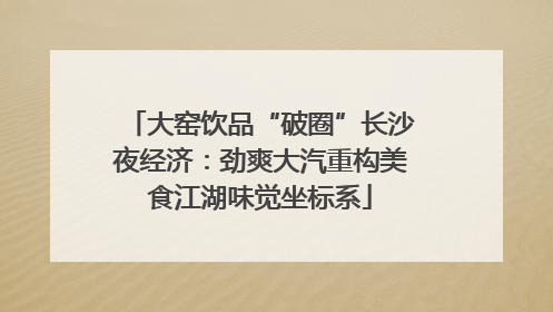 大窑饮品“破圈”长沙夜经济：劲爽大汽重构美食江湖味觉坐标系
