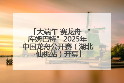大端午 赛龙舟 “库姆巴特”2025年中国龙舟公开赛（湖北·仙桃站）开幕