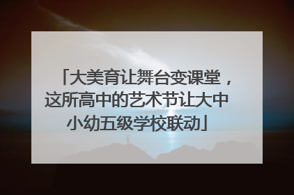 大美育让舞台变课堂，这所高中的艺术节让大中小幼五级学校联动