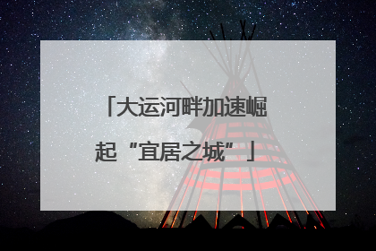 大运河畔加速崛起“宜居之城”