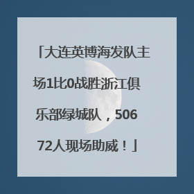 大连英博海发队主场1比0战胜浙江俱乐部绿城队，50672人现场助威！
