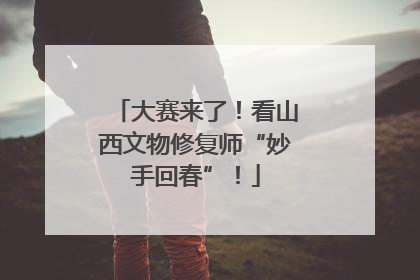 大赛来了！看山西文物修复师“妙手回春”！