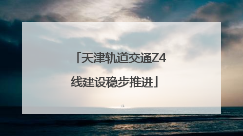 天津轨道交通Z4线建设稳步推进